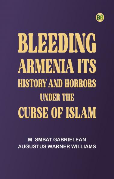 Bleeding Armenia: Its history and horrors under the curse of Islam