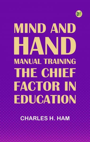 Mind and Hand: Manual Training the Chief Factor in Education