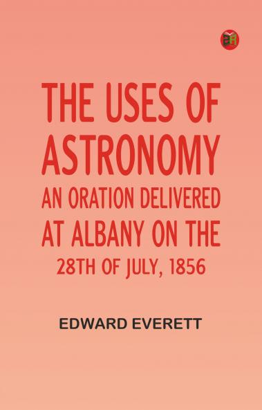 The uses of astronomy:An oration delivered at Albany on the 28th of July 1856