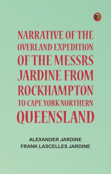 Narrative of the Overland Expedition of the Messrs. Jardine from Rockhampton to Cape York Northern Queensland