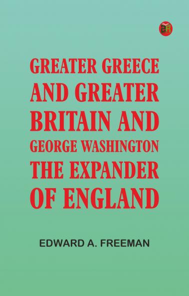 Greater Greece and Greater Britain; and George Washington the Expander of England
