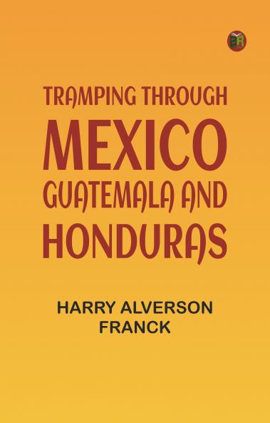 Tramping Through Mexico Guatemala and Honduras