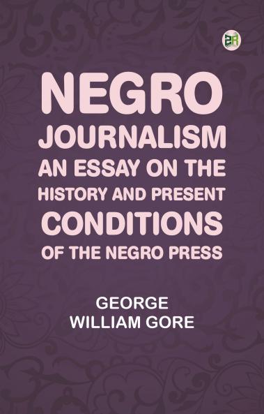 Negro Journalism: An Essay on the History and Present Conditions of the Negro Press