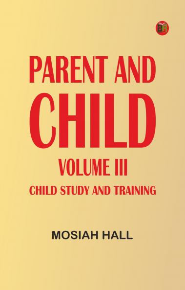 Parent and Child Volume III. Child Study and Training