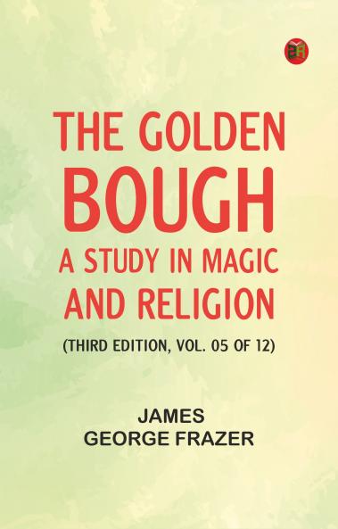The Golden Bough: A Study in Magic and Religion (Third Edition Vol. 05 of 12)