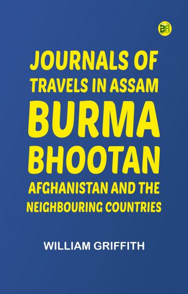 Journals of Travels in Assam Burma Bhootan Afghanistan and the Neighbouring Countries