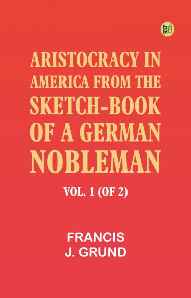 Aristocracy in America. From the sketch-book of a German nobleman. vol. 1 (of 2)