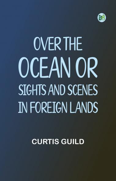 Over the Ocean; or Sights and Scenes in Foreign Lands