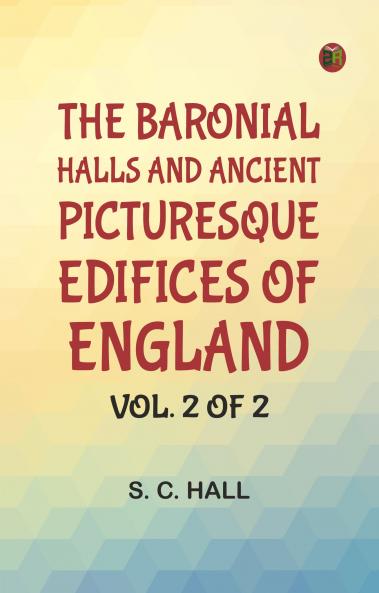 The Baronial Halls and Ancient Picturesque Edifices of England; Vol. 2 of 2