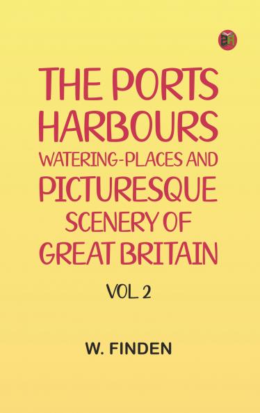 The Ports Harbours Watering-places and Picturesque Scenery of Great Britain Vol. 2