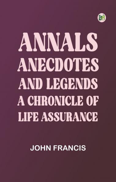 Annals Anecdotes and Legends: A Chronicle of Life Assurance