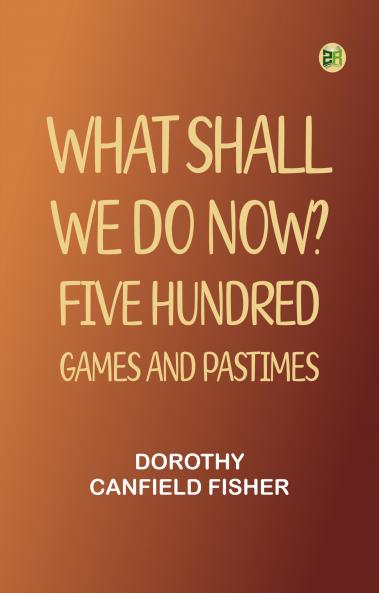 What Shall We Do Now?: Five Hundred Games and Pastimes
