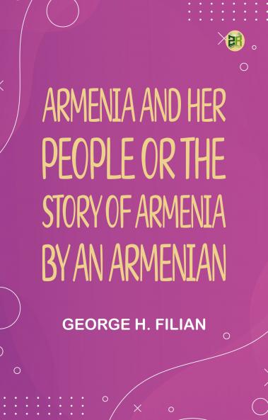 Armenia and Her People; or The Story of Armenia by an Armenian