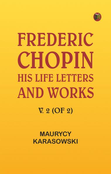 Frederic Chopin: His Life Letters and Works v. 2 (of 2)