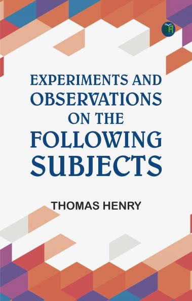 Experiments and Observations on the Following Subjects