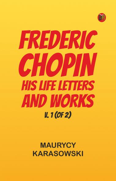 Frederic Chopin: His Life Letters and Works v. 1 (of 2)