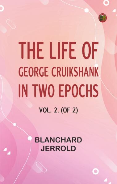 The Life of George Cruikshank in Two Epochs Vol. 2. (of 2)