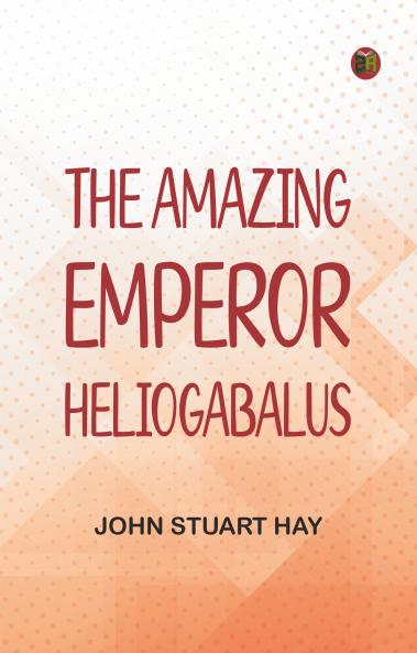 The Amazing Emperor Heliogabalus