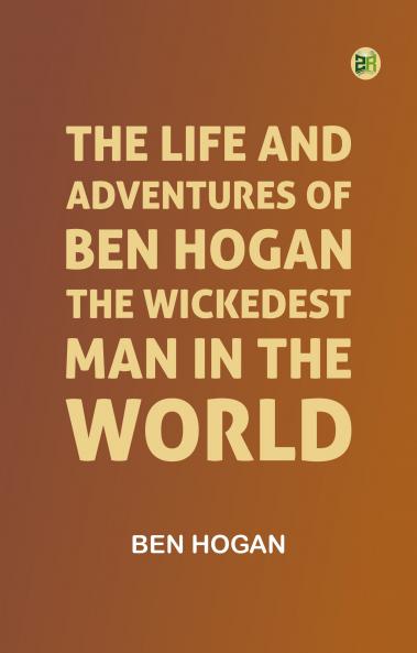 The Life and Adventures of Ben Hogan the Wickedest Man in the World
