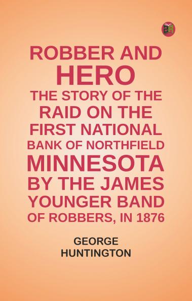 Robber and hero: the story of the raid on the First National Bank of Northfield Minnesota by the James-Younger band of robbers in 1876