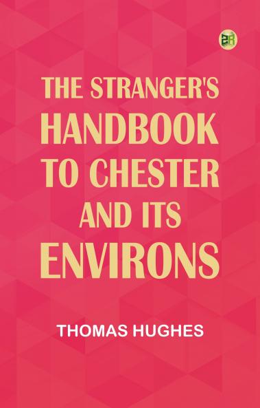The Stranger's Handbook to Chester and Its Environs