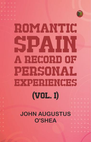 Romantic Spain: A Record of Personal Experiences (Vol. I)
