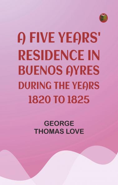 A Five Years' Residence in Buenos Ayres During the years 1820 to 1825
