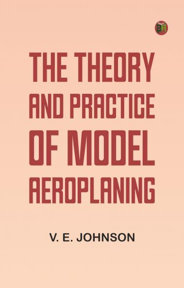 The Theory and Practice of Model Aeroplaning