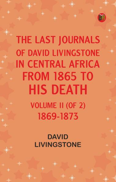 The Last Journals of David Livingstone in Central Africa from 1865 to His Death Volume II (of 2) 1869-1873