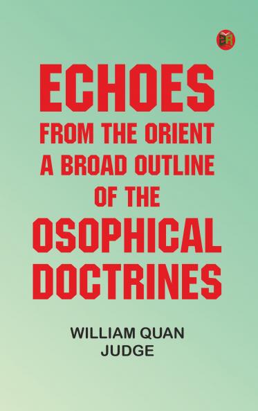 Echoes From The Orient: A Broad Outline of Theosophical Doctrines