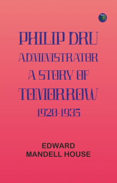 Philip Dru: Administrator; A Story of Tomorrow 1920-1935