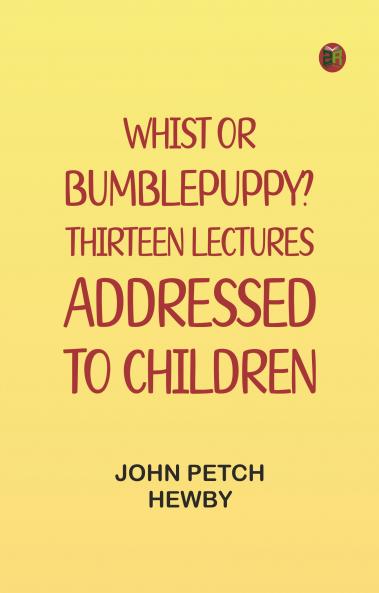 Whist; or Bumblepuppy? Thirteen Lectures Addressed to Children