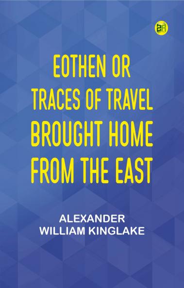 Eothen; Or Traces of Travel Brought Home from the East
