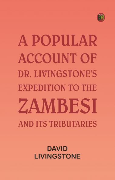 A Popular Account of Dr. Livingstone's Expedition to the Zambesi and Its Tributaries