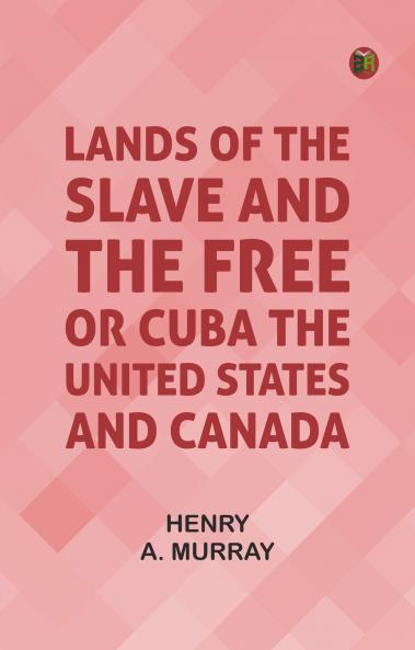 Lands of the Slave and the Free; Or Cuba the United States and Canada