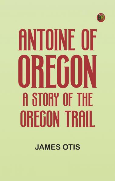 Antoine of Oregon: A Story of the Oregon Trail