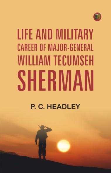Life and Military Career of Major-General William Tecumseh Sherman