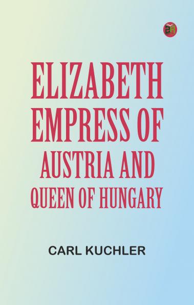 Elizabeth Empress of Austria and Queen of Hungary