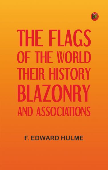The Flags of the World: Their History Blazonry and Associations
