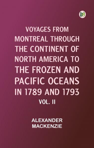 Voyages from Montreal Through the Continent of North America to the Frozen and Pacific Oceans in 1789 and 1793. Vol. II