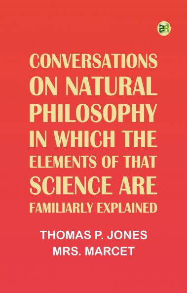Conversations on Natural Philosophy in which the Elements of that Science are Familiarly Explained