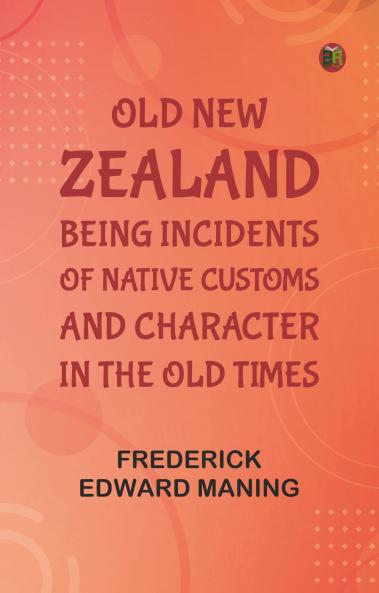 Old New Zealand: Being Incidents of Native Customs and Character in the Old Times