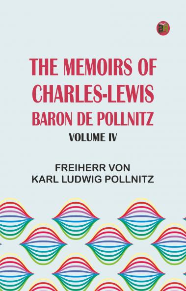 The Memoirs of Charles-Lewis Baron de Pollnitz Volume IV