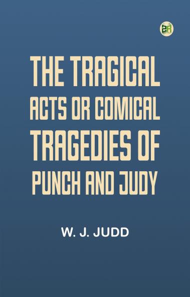 The tragical acts or comical tragedies of Punch and Judy