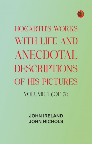 Hogarth's Works with life and anecdotal descriptions of his pictures. Volume 1 (of 3)