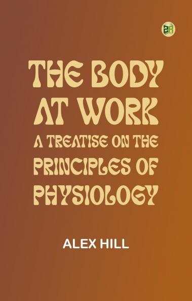 The Body at Work: A Treatise on the Principles of Physiology