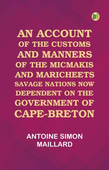 An Account of the Customs and Manners of the Micmakis and Maricheets Savage Nations Now Dependent on the Government of Cape-Breton