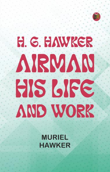 H. G. Hawker airman: his life and work