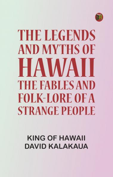 The Legends and Myths of Hawaii: The fables and folk-lore of a strange people