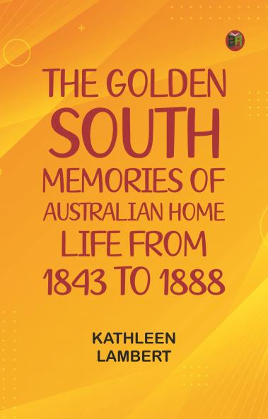 The Golden South: Memories of Australian Home Life from 1843 to 1888